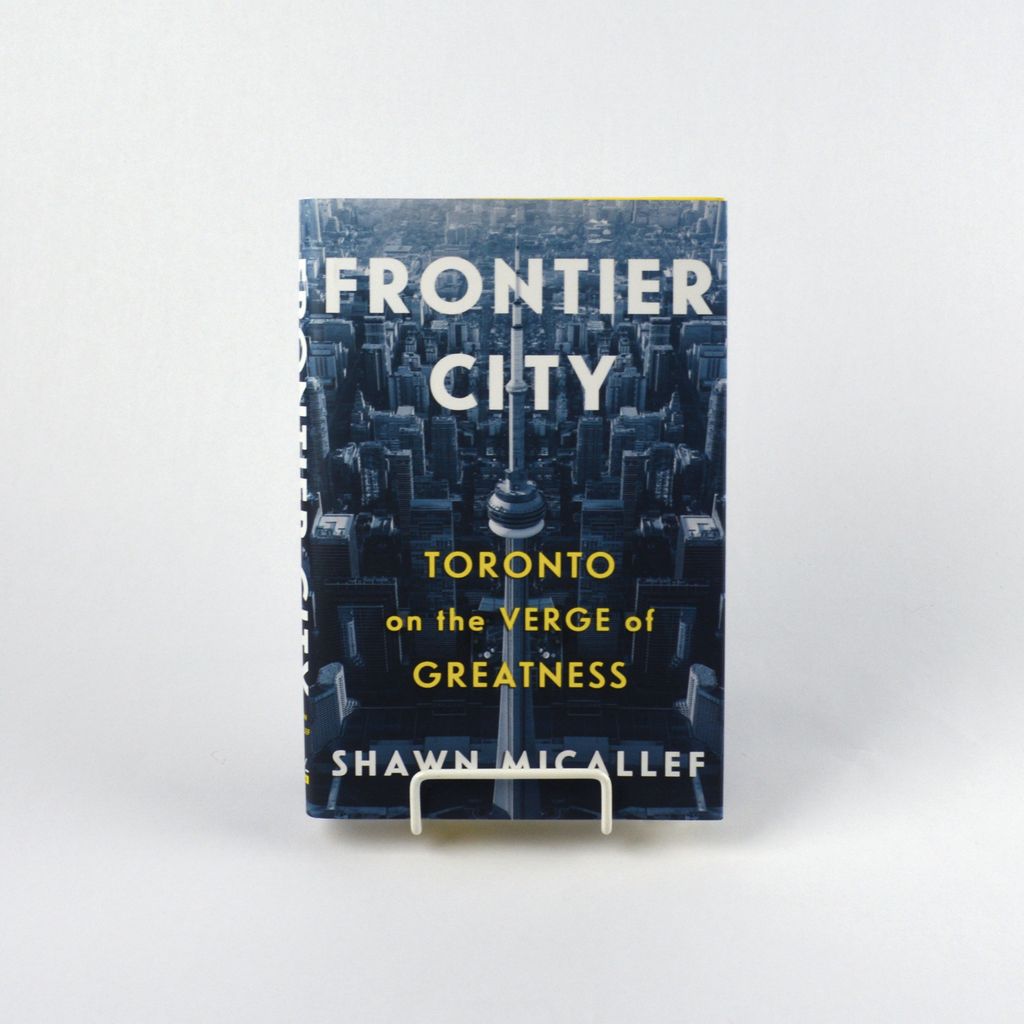 Frontier City: Toronto on the Verge of Greatness by Shawn Micallef