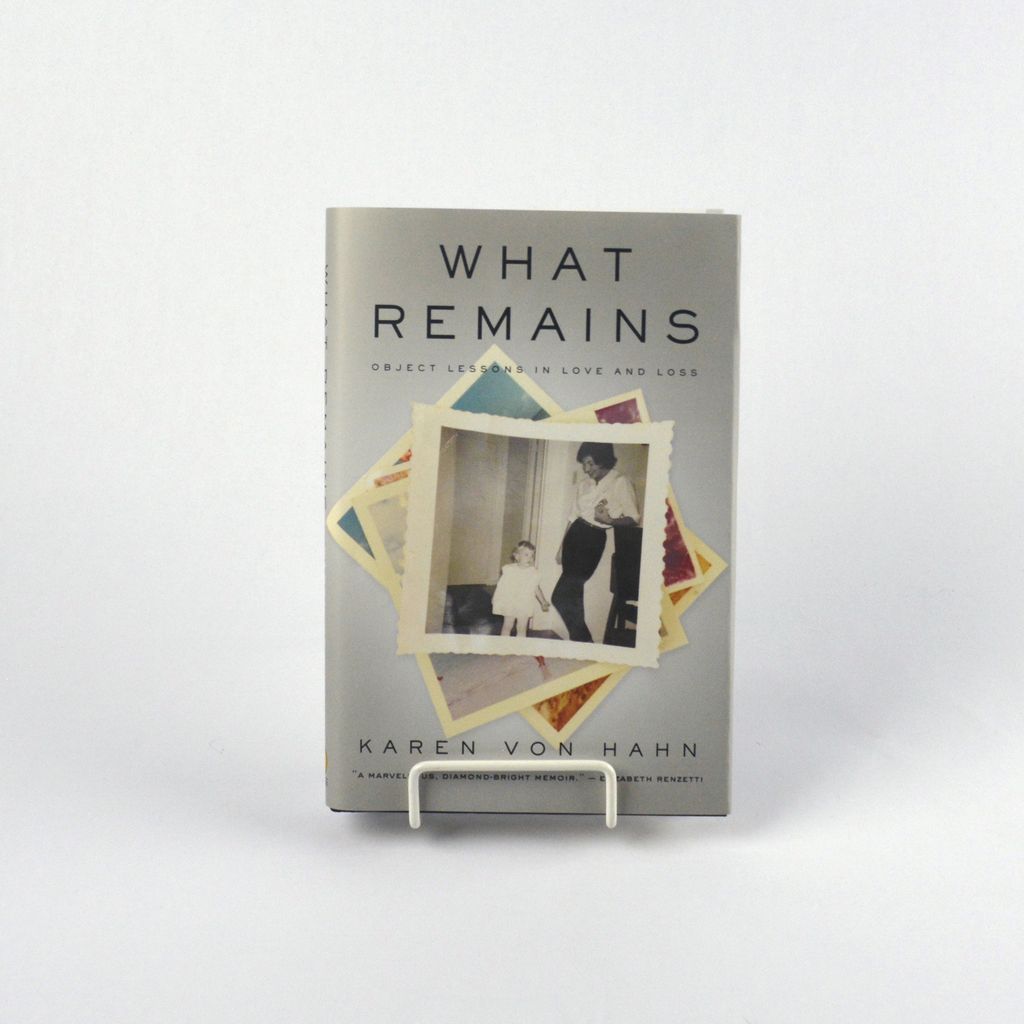 What Remains: Object Lessons in Love and Loss by Karen von Hahn